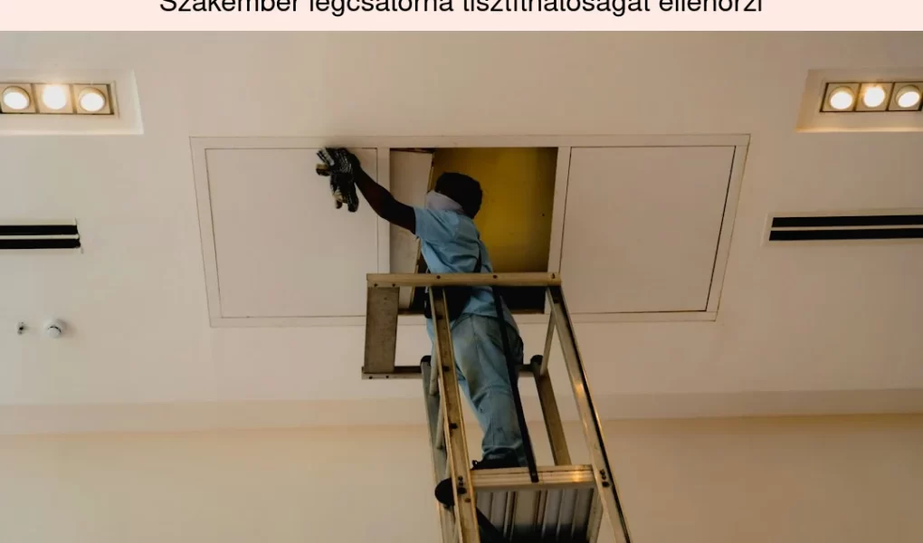 Szakember légcsatorna tisztíthatóságát ellenőrzi